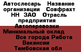 Автослесарь › Название организации ­ Совфрахт-НН, ЗАО › Отрасль предприятия ­ Автоперевозки › Минимальный оклад ­ 20 000 - Все города Работа » Вакансии   . Тамбовская обл.,Моршанск г.